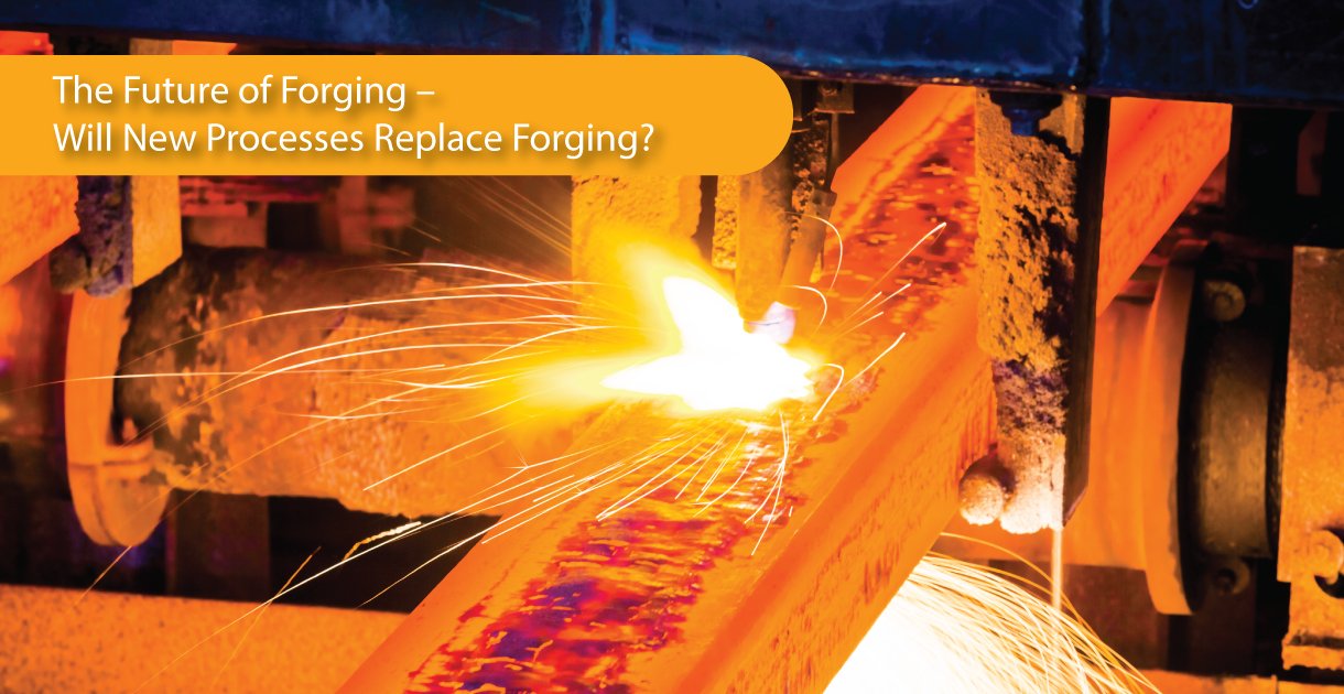 The Future of Forging – Will new processes replace Forging